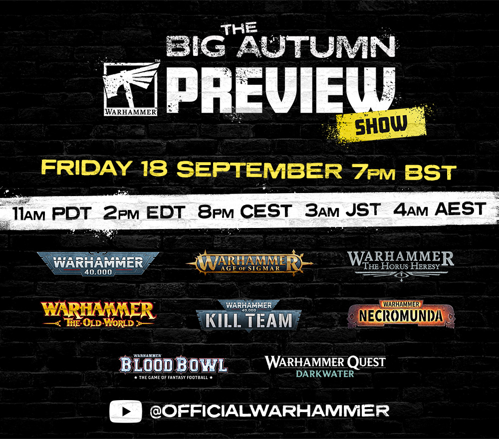 The Big Autumn Warhammer Preview Show lineup: Warhammer 40,000, Age of Sigmar, The Horus Heresy, The Old World, Kill Team, Necromunda, Blood Bowl, and Warhammer Quest Darkwater, Friday 18 September 7pm BST